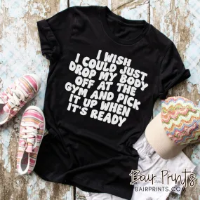 I Wish I Could Drop My Body off at The Gym Tee